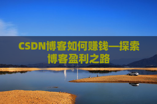 CSDN博客如何赚钱—探索博客盈利之路
